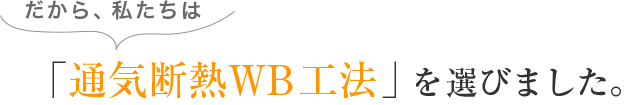 だから、私たちは「通気断熱WB工法」を選びました。